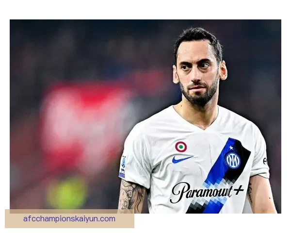 恰尔汗奥卢在意甲的持续表现增强了其在联赛中的影响力分析